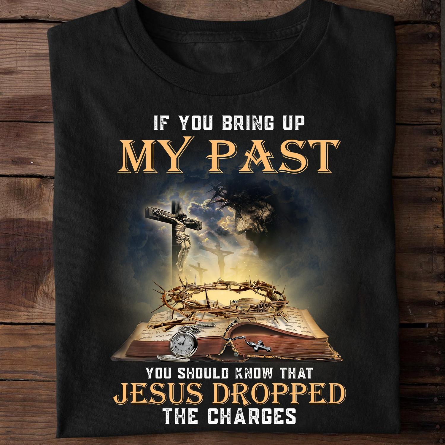 If you bring up my past you should know that Jesus dropped the charges - Jesus holy bible, Believe in Jesus