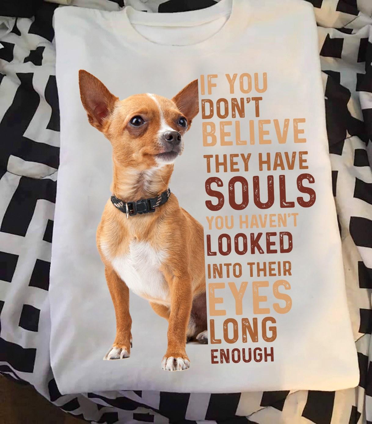If you don't believe they have souls you haven't looked into their eyes long enough - Chihuahua dog souls, Chihuahua dog lover