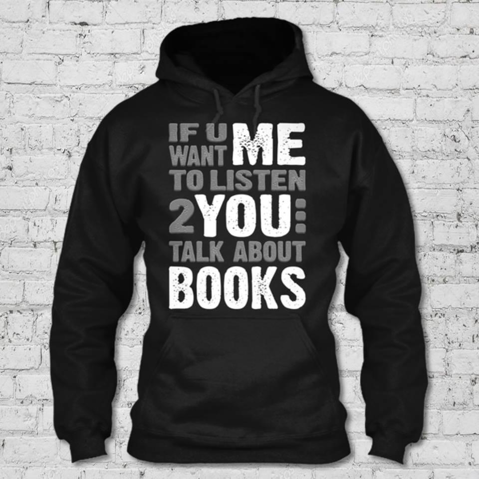 If you want me to listen 2 you, talk about books - Gift for bookaholic, book reader T-shirt