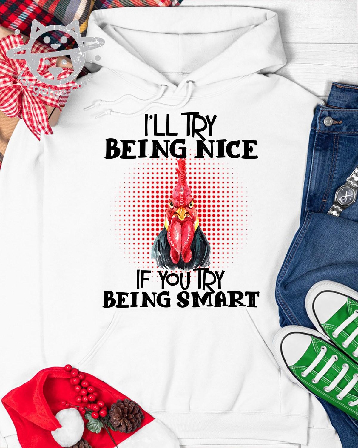 I'll try being nice if you try being smart - Hate stupid people, grumpy chicken