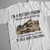I'm a retired person I know everything I've got plenty of time to talk about raccoons - Raccoon lover T-shirt
