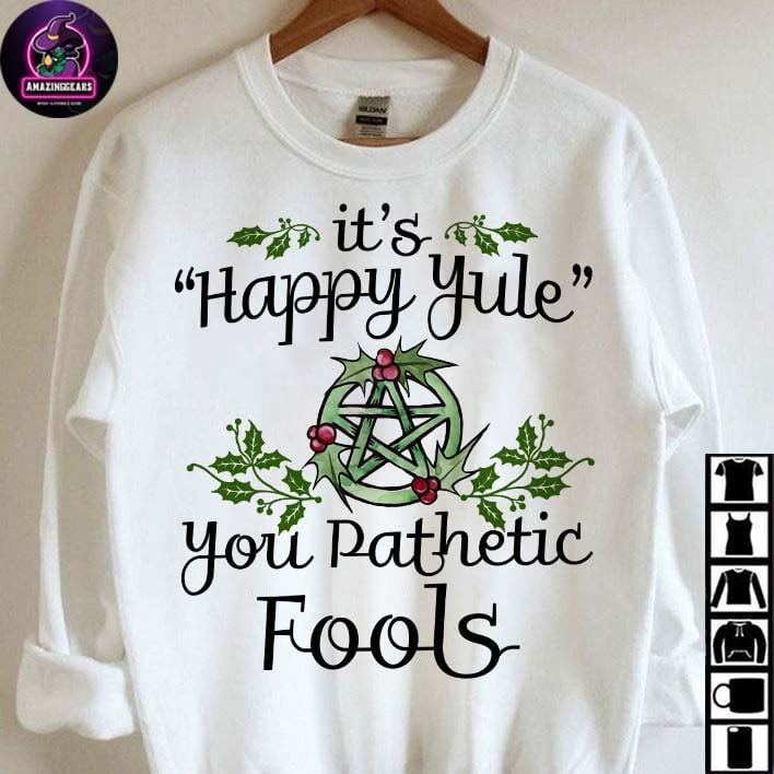 It's Happy Yole, you pathetic fools - Merry Yule T-shirt, Xmas ugly sweater