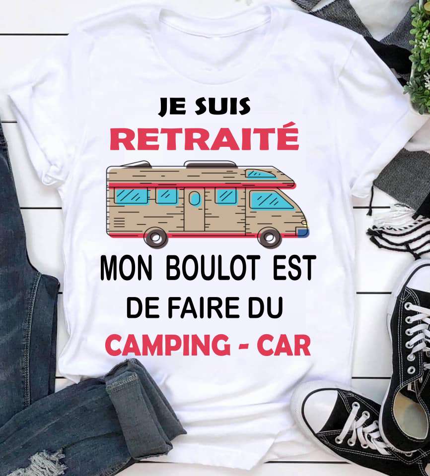 Je suis retraite mon boulot est de faire du camping car - Camping car graphic T-shirt, camping harmless hobby