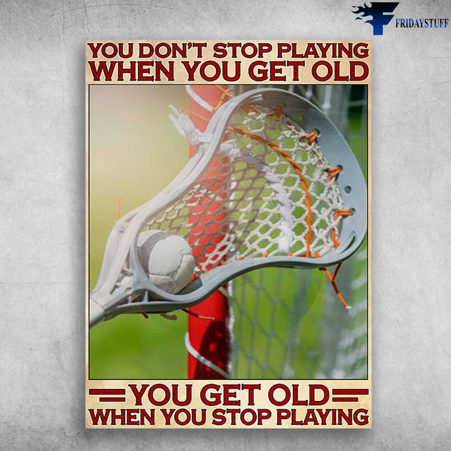 Lacrosse Lover, Lacrosse Poster - You Don't Stop Playing When You Get Old, You Get Old When You Stop Playing