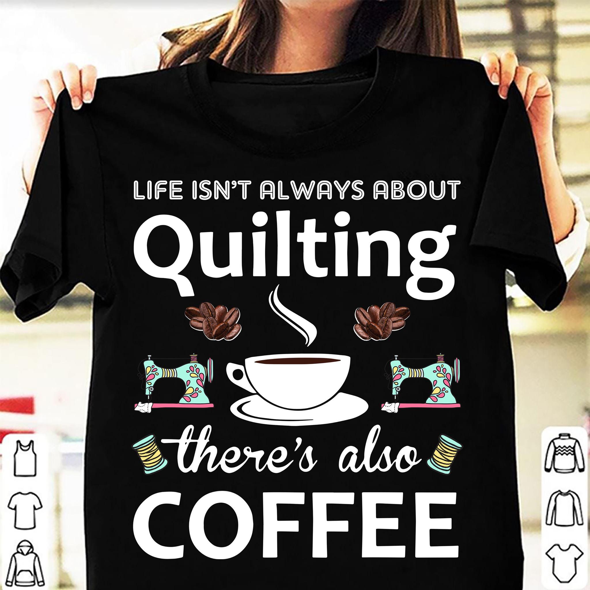 Life isn't always about quilting there's also coffee - Coffee and quilting, sewing machine graphic