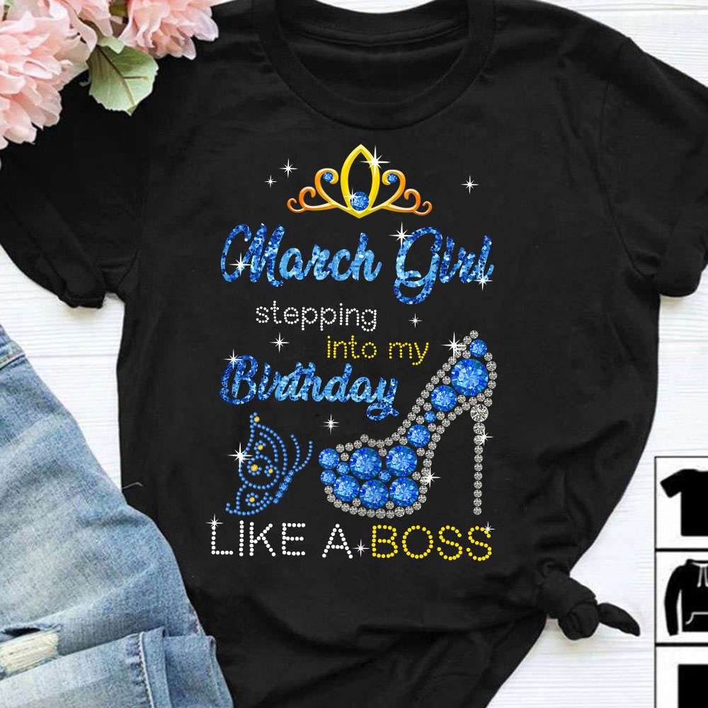 March girl stepping into my birthday like a boss - Woman highheel, happy birthday T-shirt