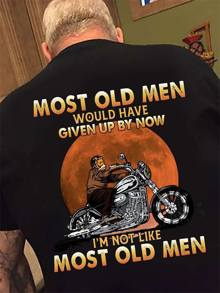 Most old men would have given up by now I'm not like most old men - Old men biker, gift for old biker