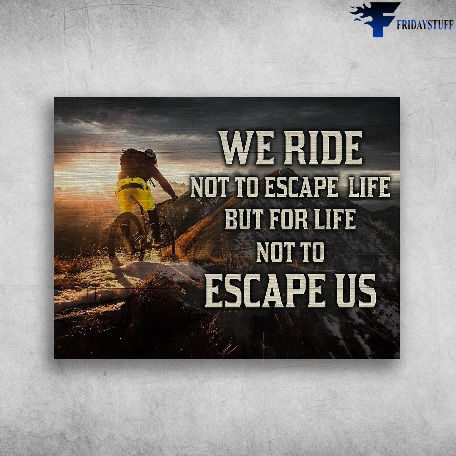 Mountain Cycling, We Ride Not To Escape Life, But For Life, Not To Escape Us
