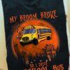 My broom broke so I drive a school bus - Halloween witch broom, school bus driver