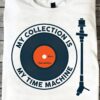 My collection is my time machine - Vinyl records lover, vinyl time machine