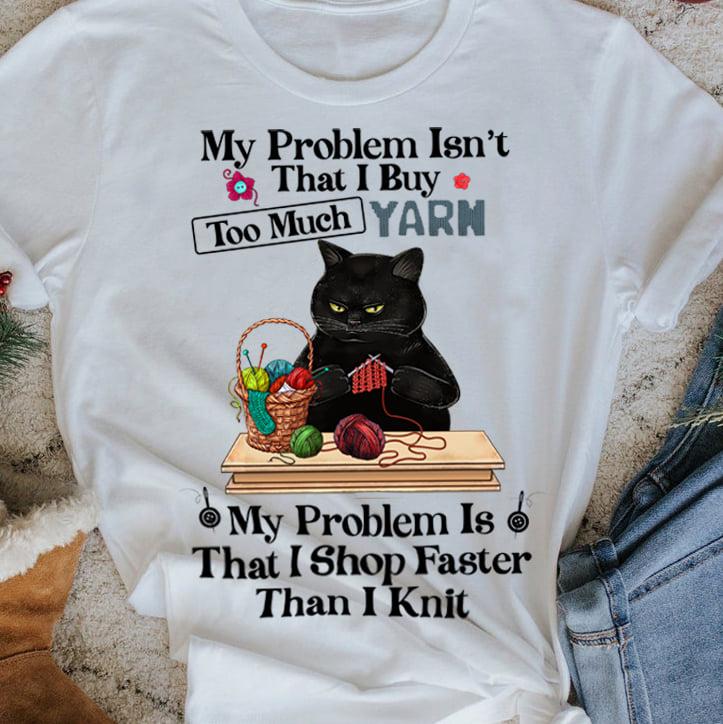 My problems isn't that I buy too much yarn, my problem is that I shop faster than I knit - Black cat sewing, gift for sewing person