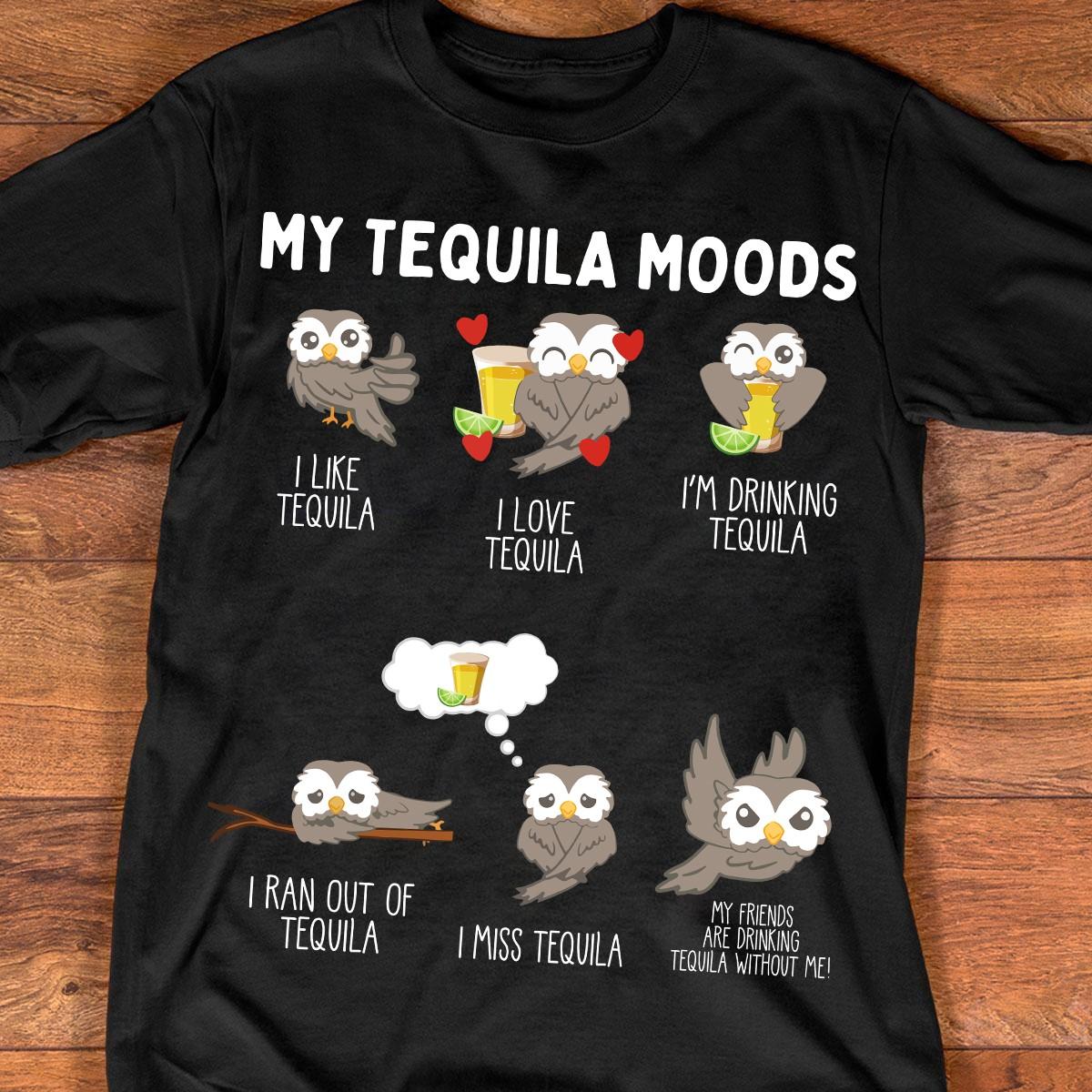 My tequila mood - Like Tequilda, love Tequila, drinking Tequilda, ran out of Tequila