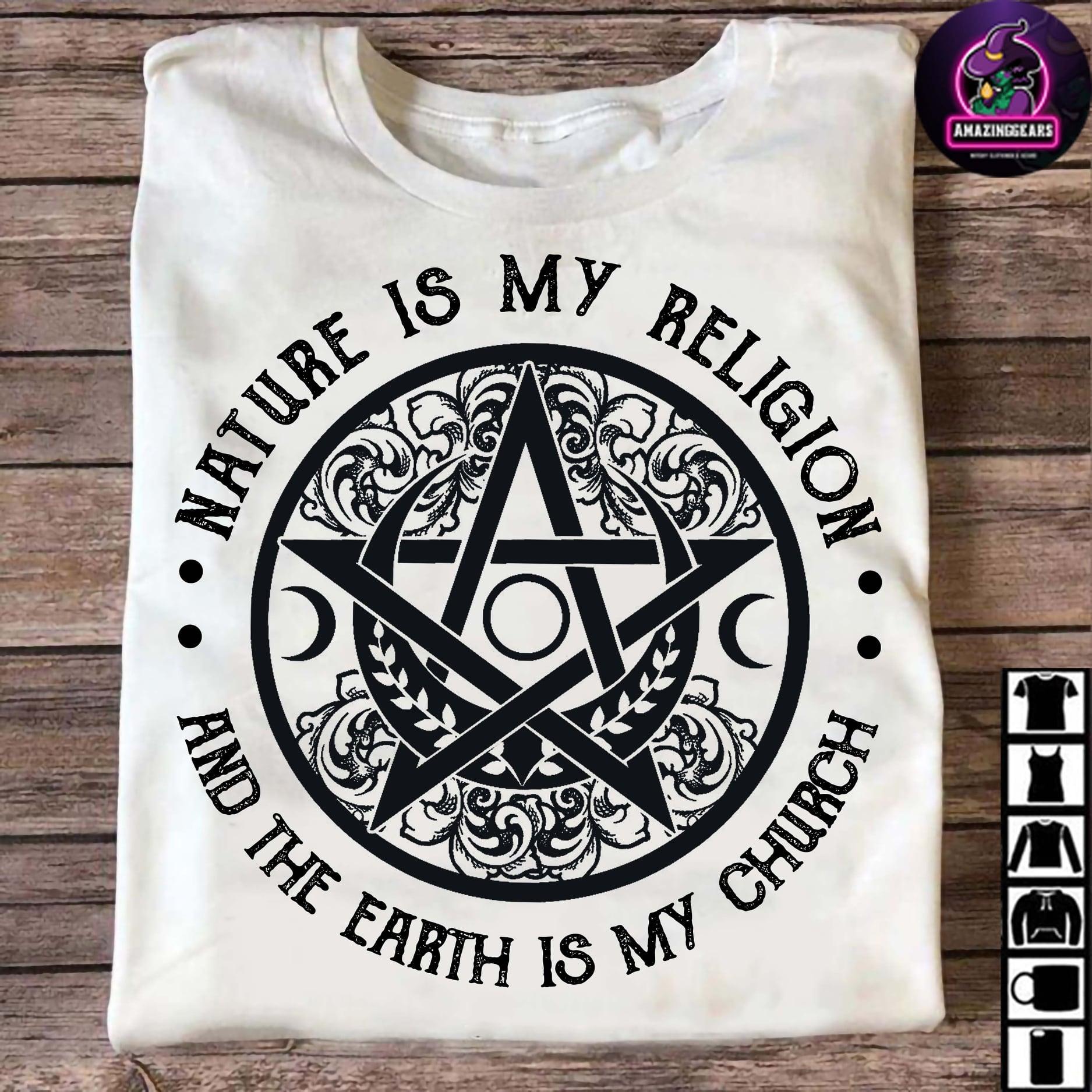 Nature is my religion and the earth is my church - Nature worship, nature lover gift