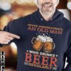Never underestimate an old man who drinks beer regularly - Beer drinker gift