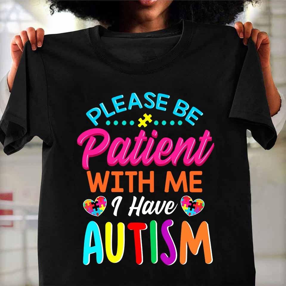 Please be patient with me I have Autism - Autism awareness, autistic people gift
