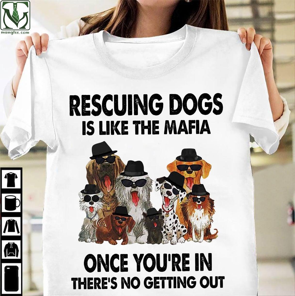 Rescuing dogs is like the mafia once you're in there's no getting out - Mafia dog, gift for dog lover