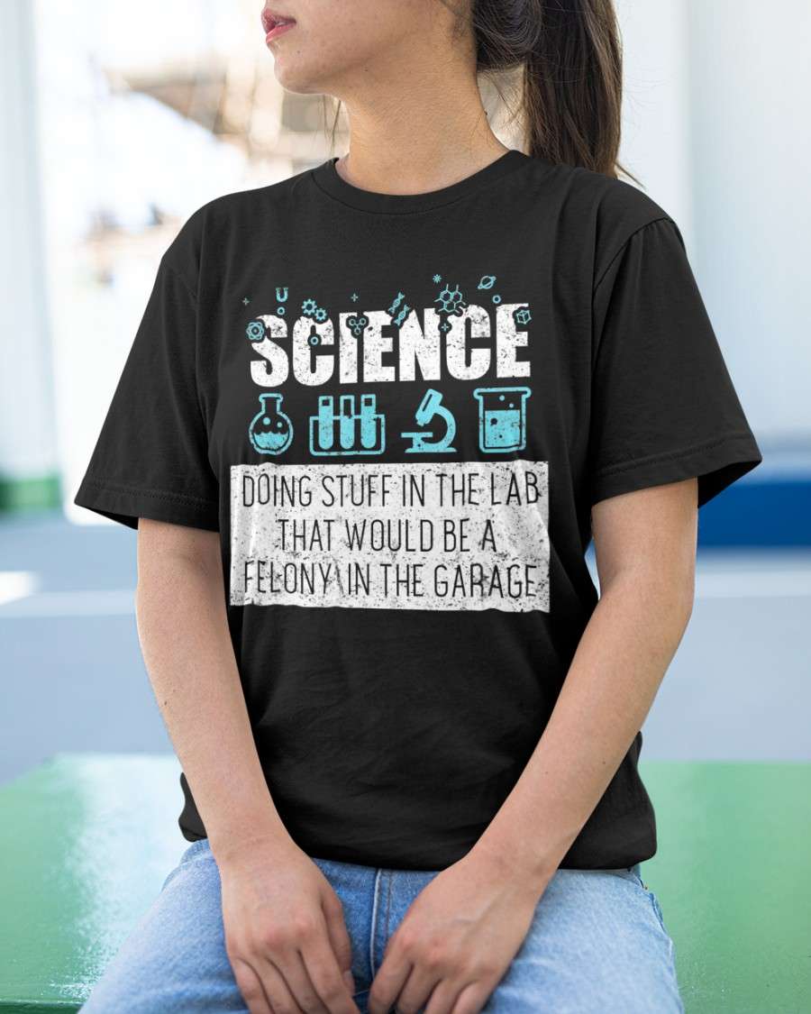 Science doing stuff in the lab that would be a felony in the garage - Science lover
