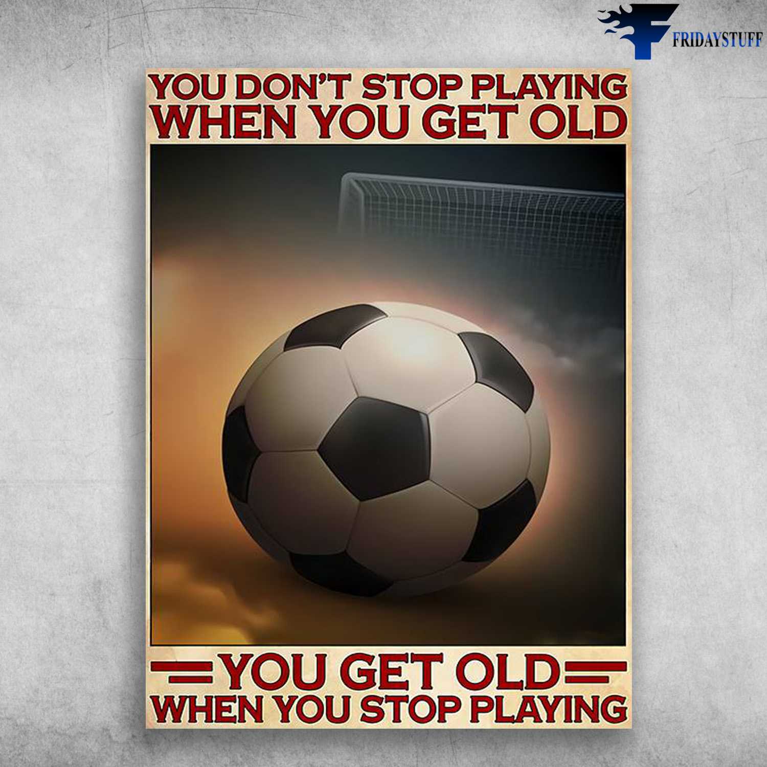Soccer Lover, Soccer Poster - You Don't Stop Playing When You Get Old, You Get Old When You Stop Playing