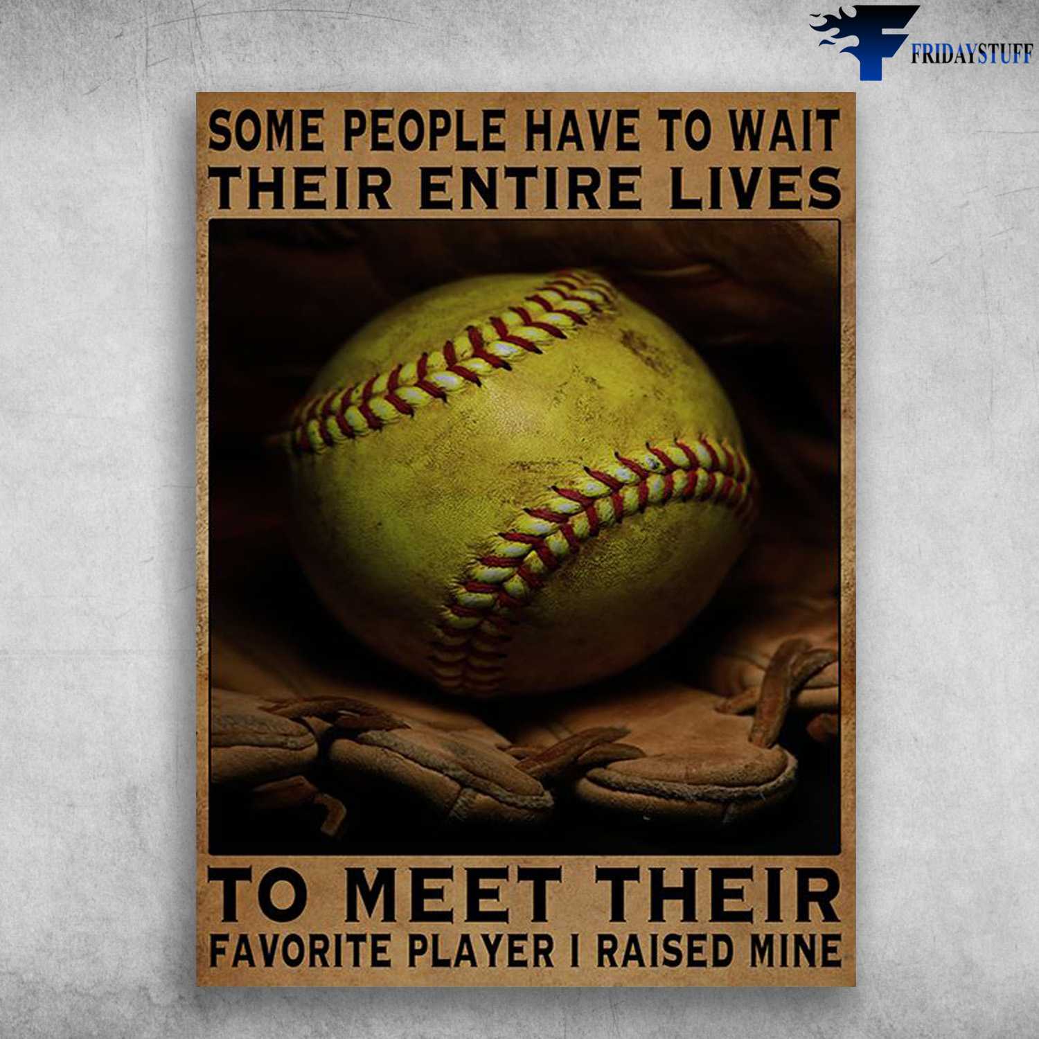 Softball Lover, Softball Poster - Some People Have To Wait Their Entire Lives, To Meet Their Favorite Player, I Raised Mine