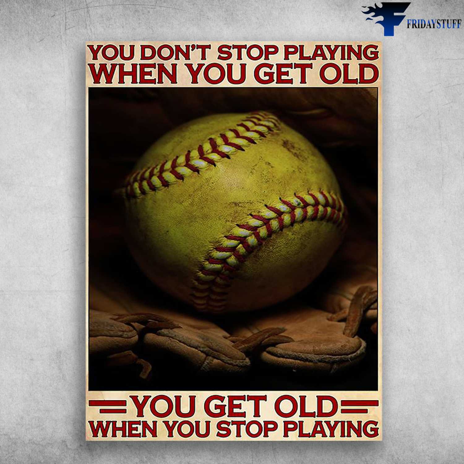 Softball Lover, Softball Poster - You Don't Stop Playing When You Get Old, You Get Old When You Stop Playing