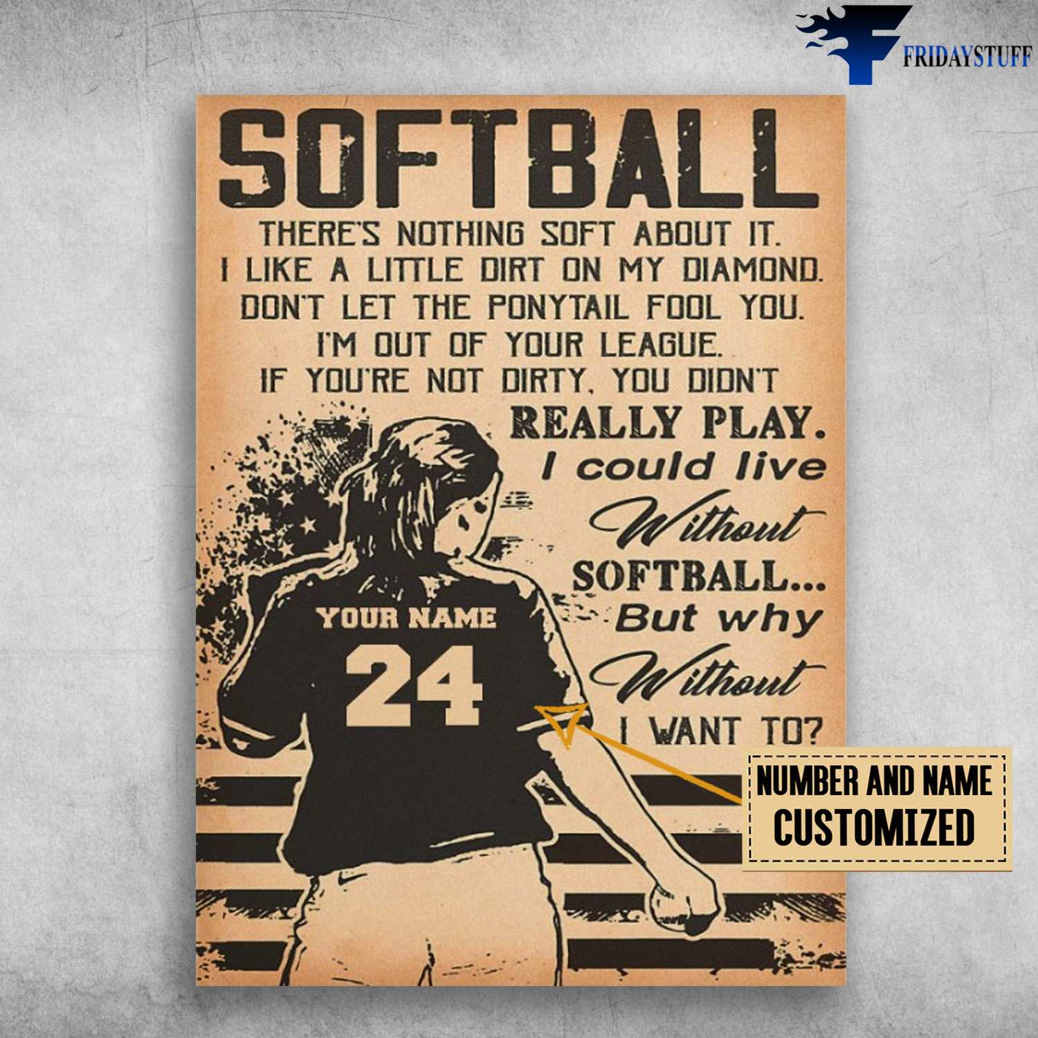 Softball Player, Softball Lover, There's Nothing Soft About It, I Like A Little Dirt On My Diamond, Don't Let The Ponytail Food You, I'm Out Of Your League