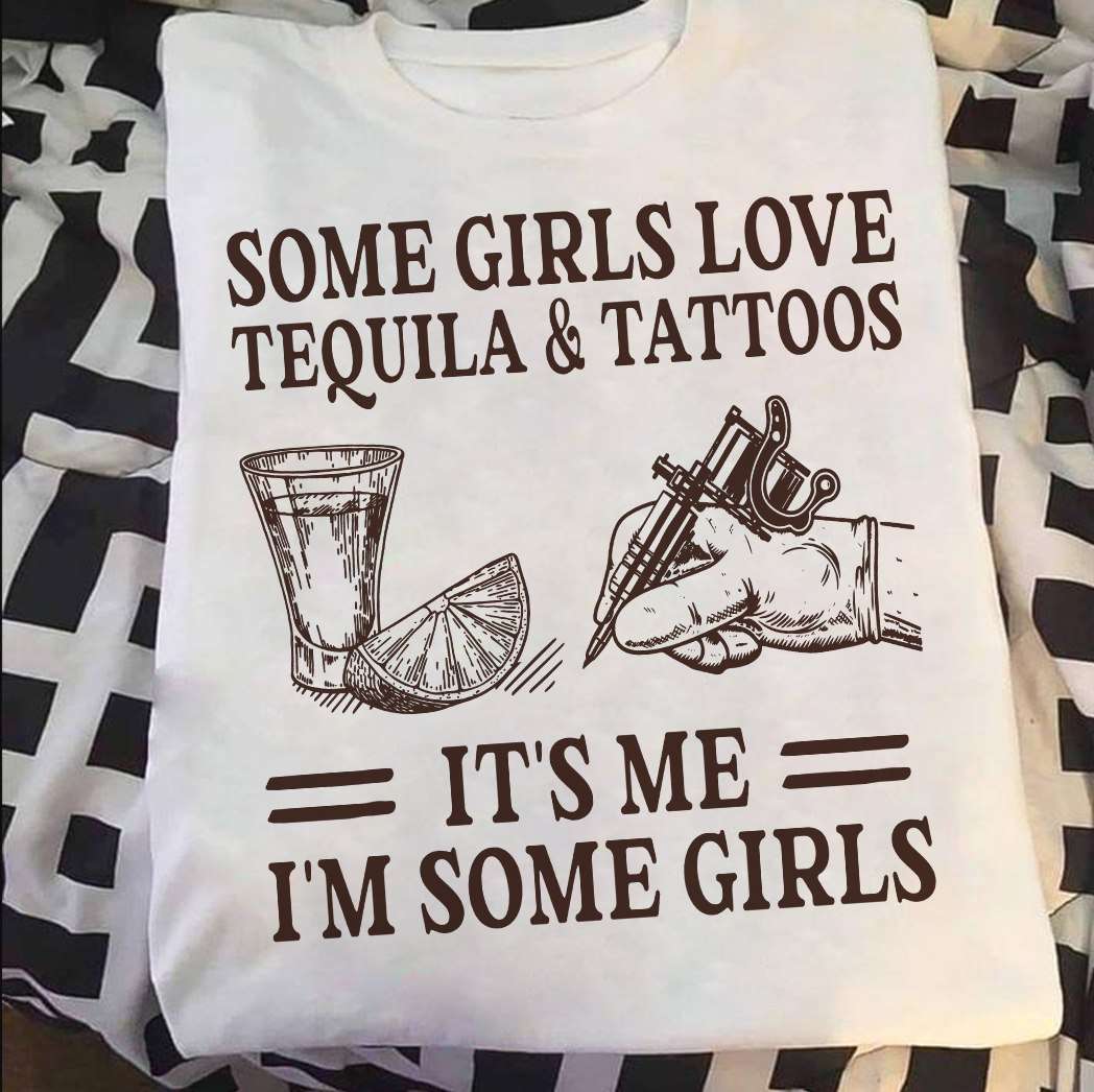 Some girls love Tequila and tattoos - Tattooed girl, gift for tattooed people