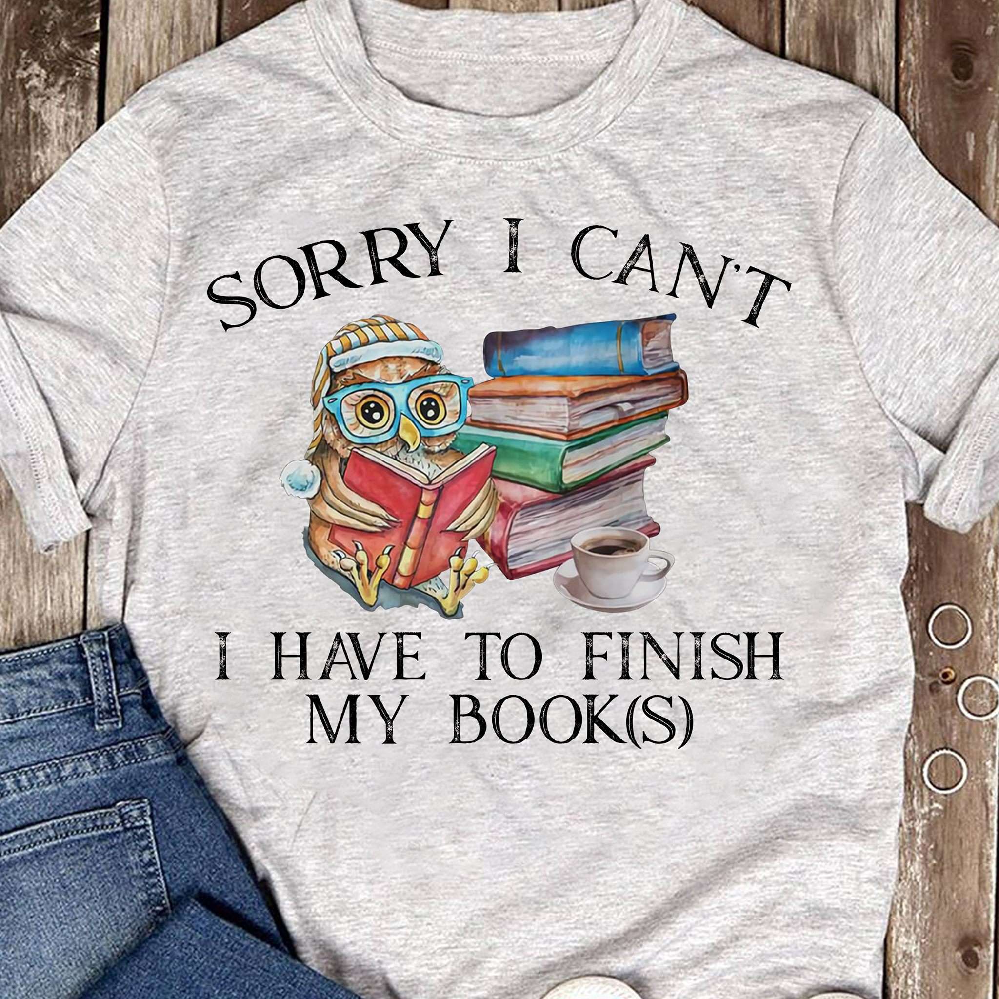 Sorry I can't I have to finish my books - Owl reading books, bookaholic T-shirt