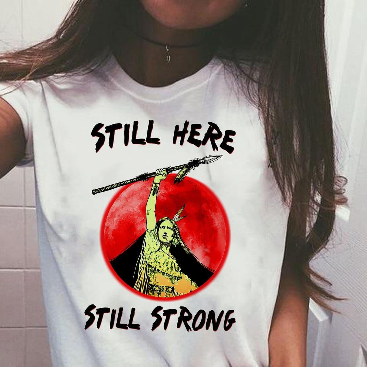 Still here still strong - Native American woman, strong Native woman