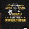 Students I am your school bus driver - Dark Vader bus driver, T-shirt for bus driver