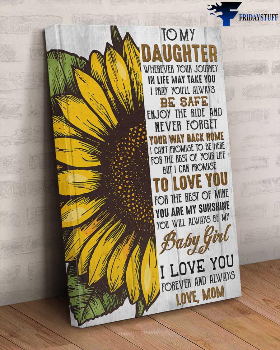 Sunflower Poster, Mom And Daughter - To My Daughter, Wherever Your Journey On Life, May take You, I Pray You'll Always Be Safe