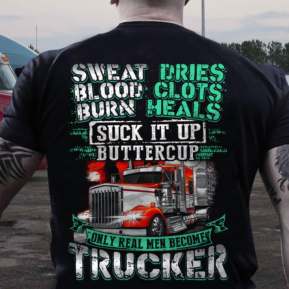Sweat dries, blood clots, burn heals - Suck it up buttercup, only real men become trucker, gift for truck driver