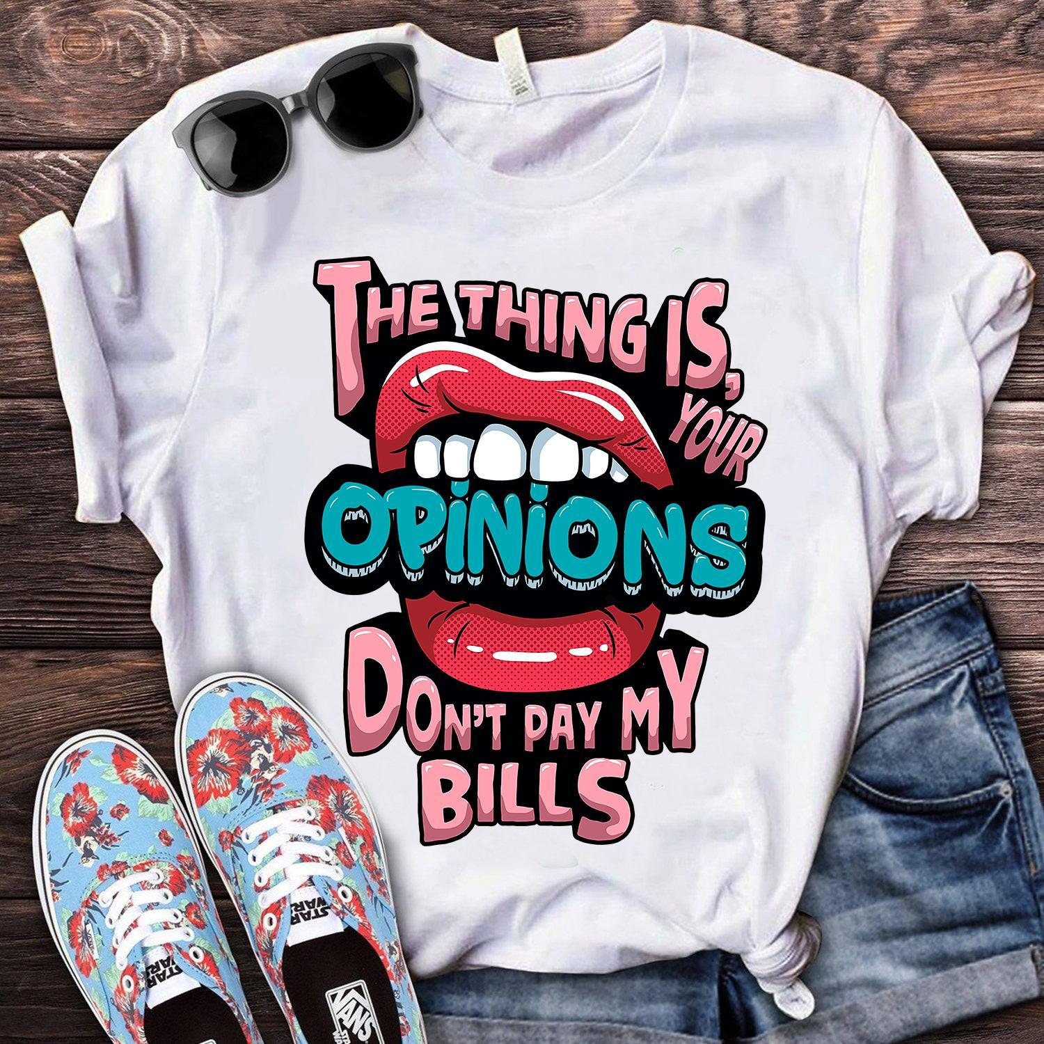 THe thing is your opinions don't pay my bills - Save your opinions, lip graphic T-shirt