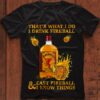 That's what I do I drink fireball, cast fireball and I know things - Cinnamon whiskey