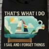 That's what I do I sail and I forget things - Sailing people gift, love to go sailing