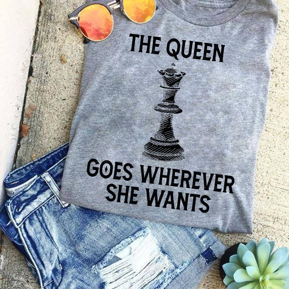 The queen goes wherever she wants - The chess queen, love playing chess