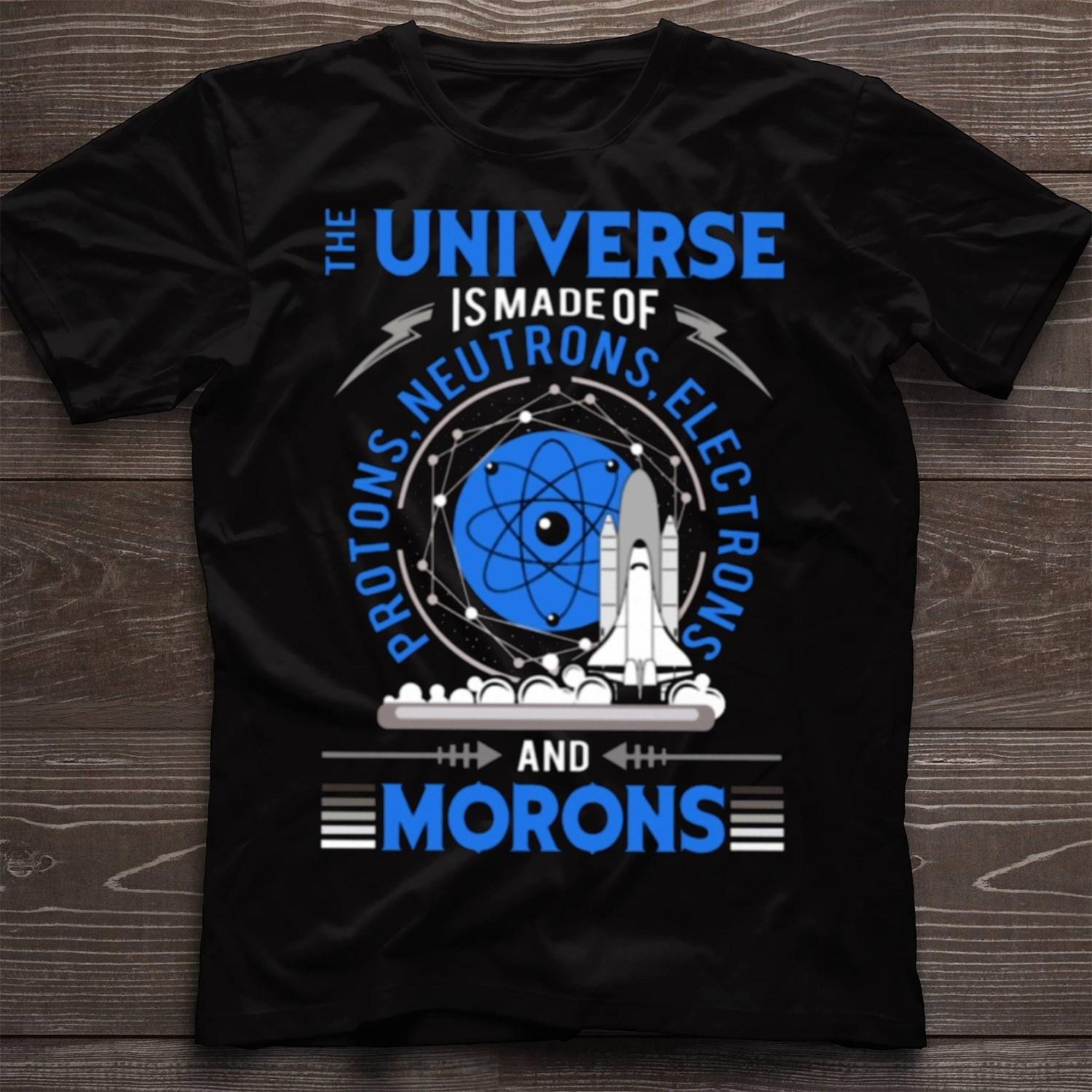The universe is made of proton, neutrons, electrons and morons - The science development, spaceship graphic T-shirt