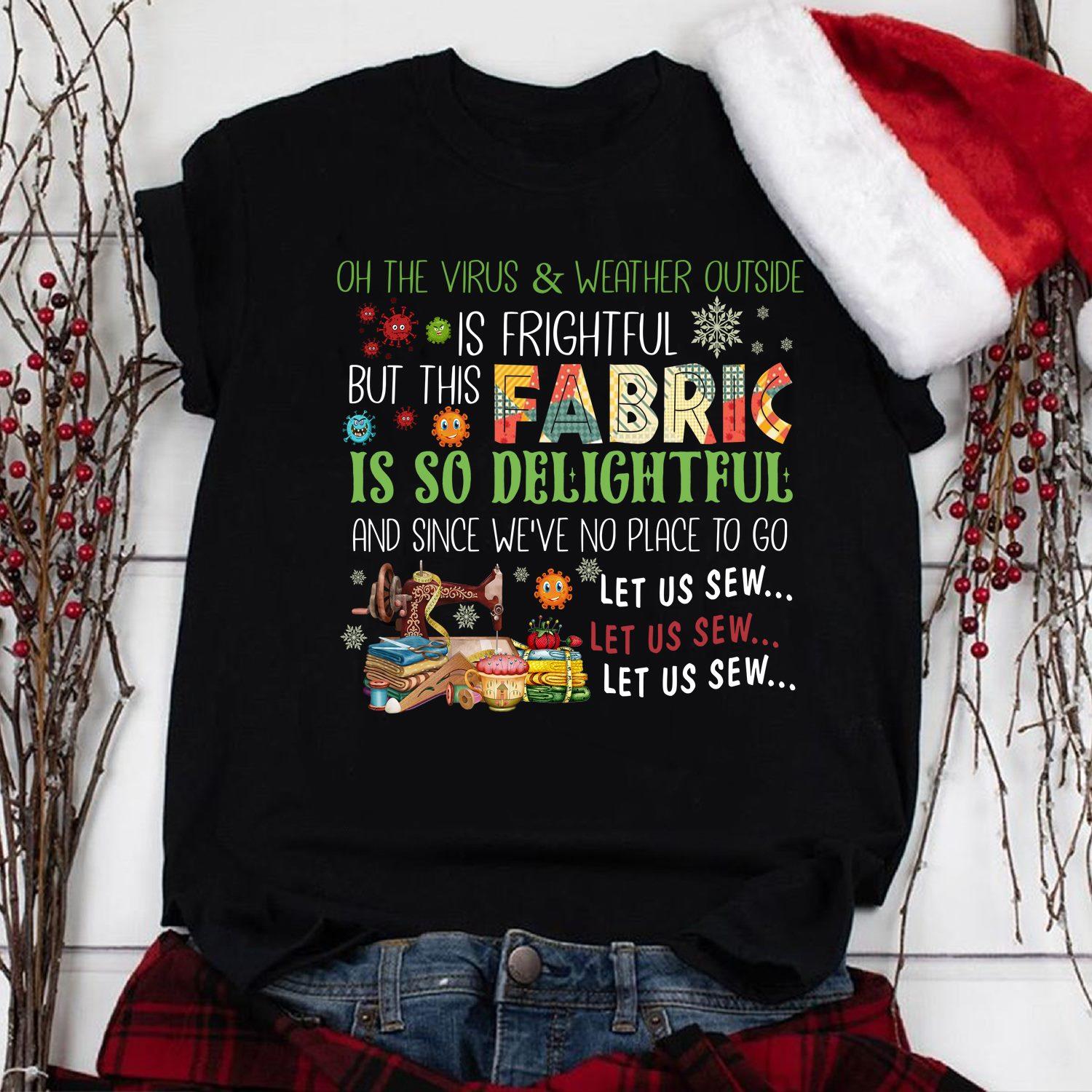 The virus and weather outside is frightful, fabric is so delightful - Christmas gift for sewers, sewing machine graphic T-shirt