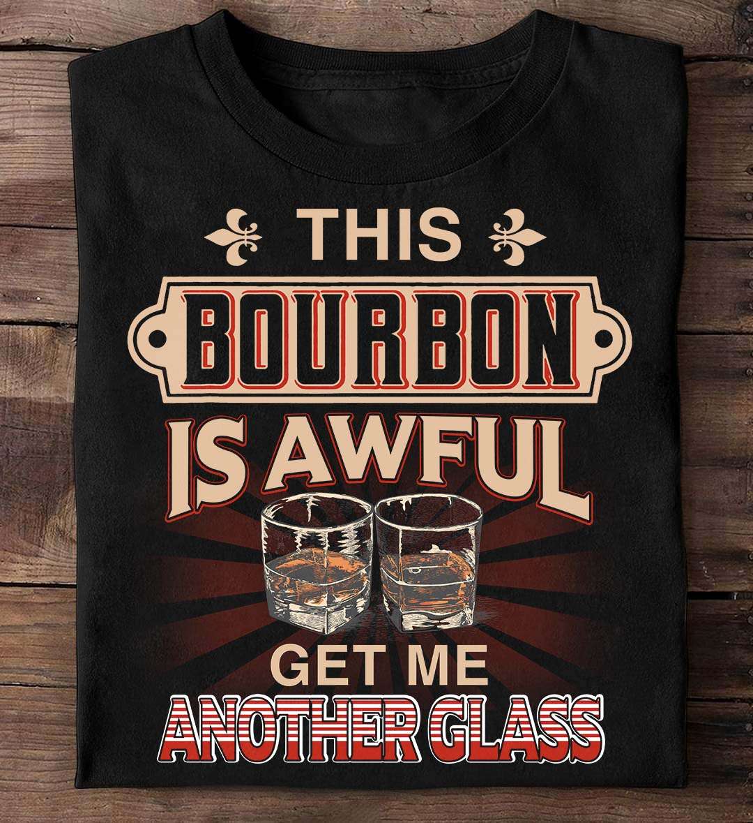 This bourbon is awful, get me another glass - Glass of bourbon, bourbon wine drinker