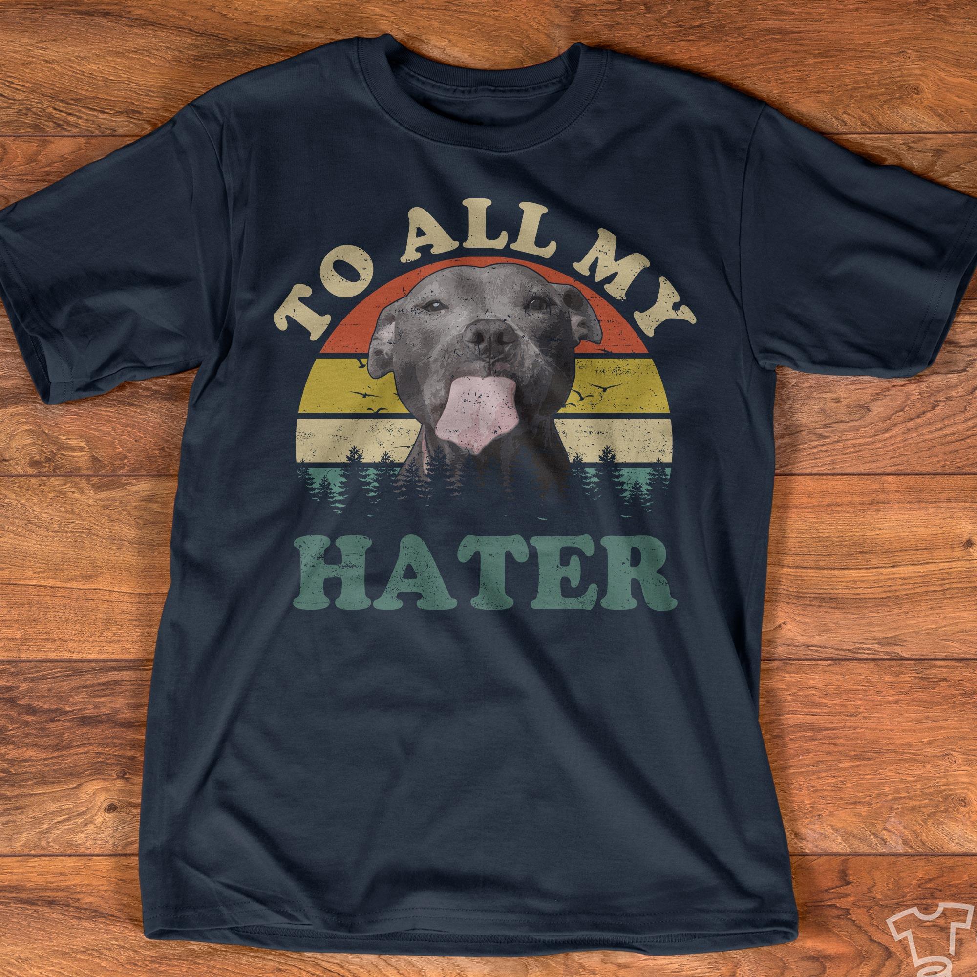 To all my hater - Funny Pitbull graphic T-shirt, gift for dog lover
