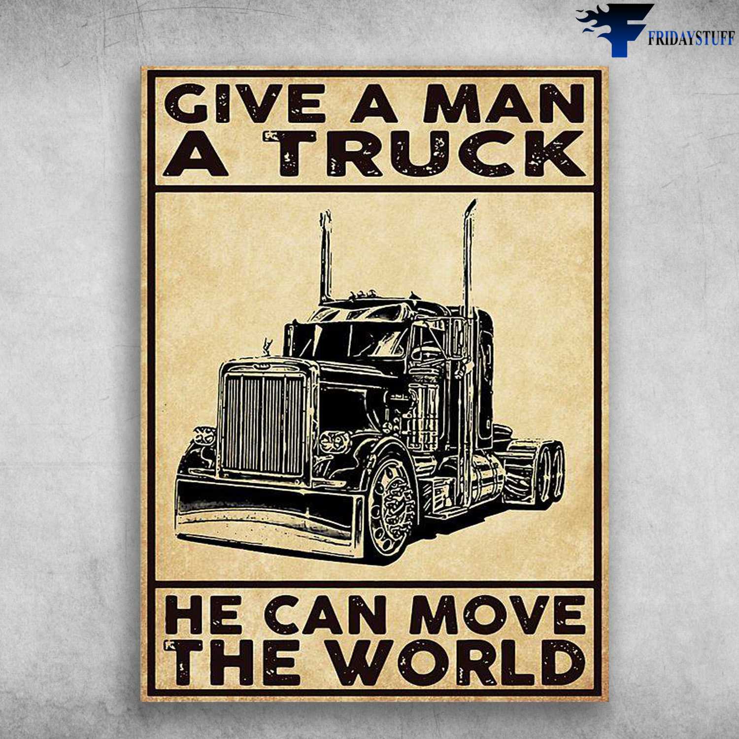 Trucker Poster - Give A Man A Truck, He Can Move The World, Gift For Trucker