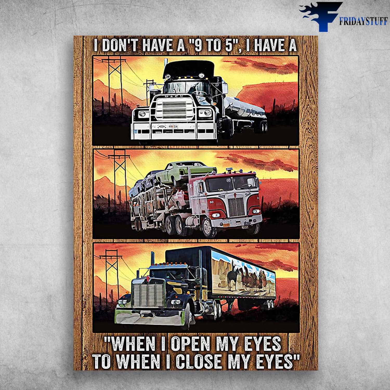 Trucker Poster, I Don't Have A 9 To 5, I Have A Truck, WHen I Open My Eyes, To When I Close My Eyes