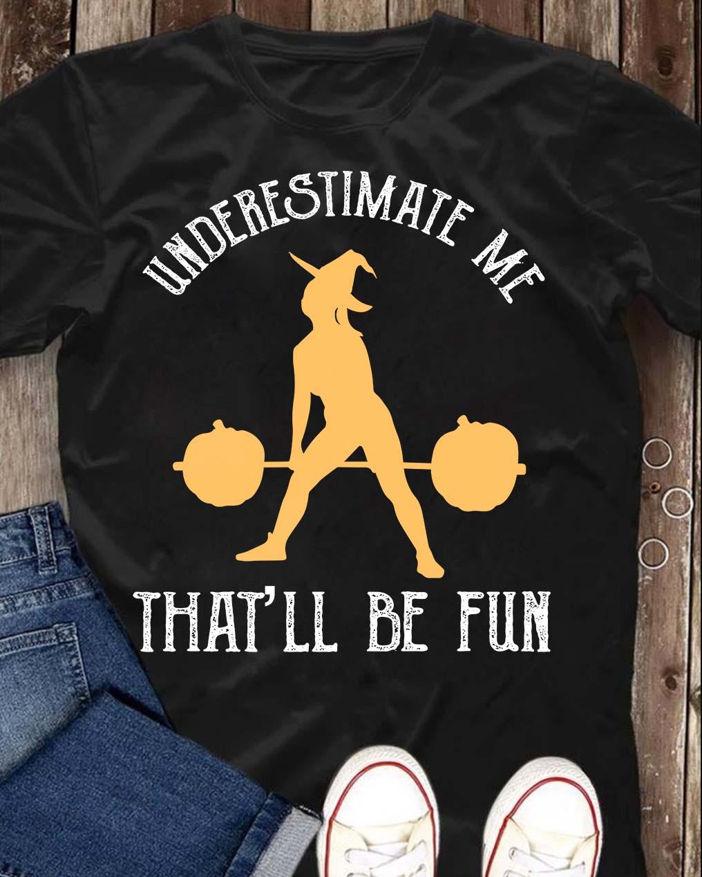 Underestimate me that'll be fun - Halloween witch lifting weights, weight lifting T-shirt