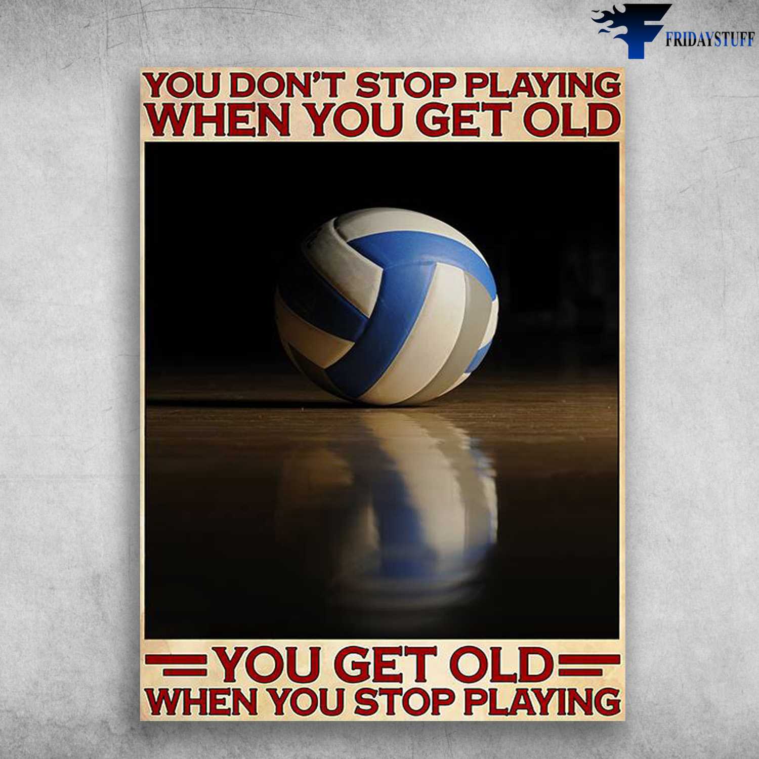 Volleyball Lover, Volleyball Poster - You Don't Stop Playing When You Get Old, You Get Old When You Stop Playing