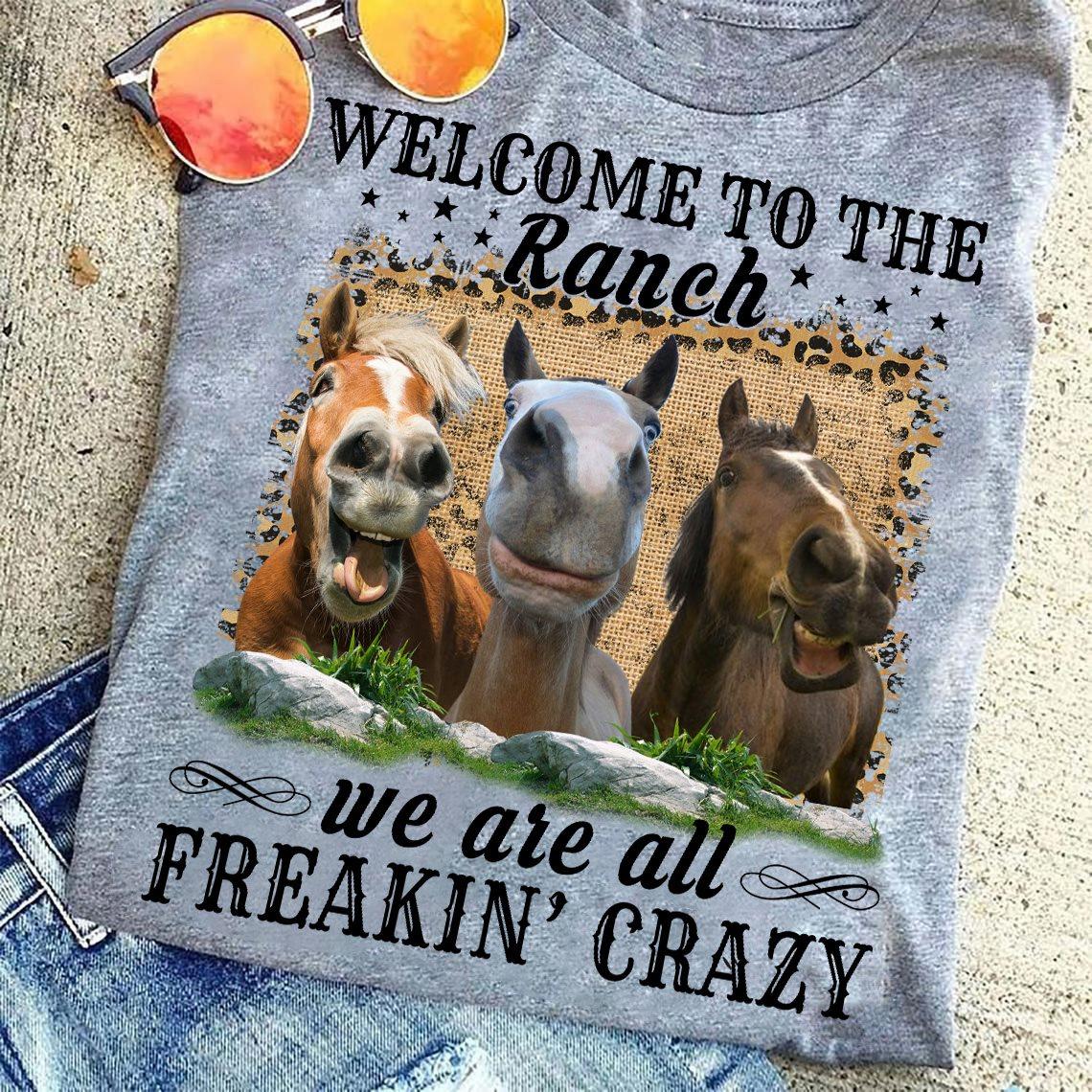 Welcome to the ranch we are all freakin crazy - Funny horse graphic T-shirt, horse ranch