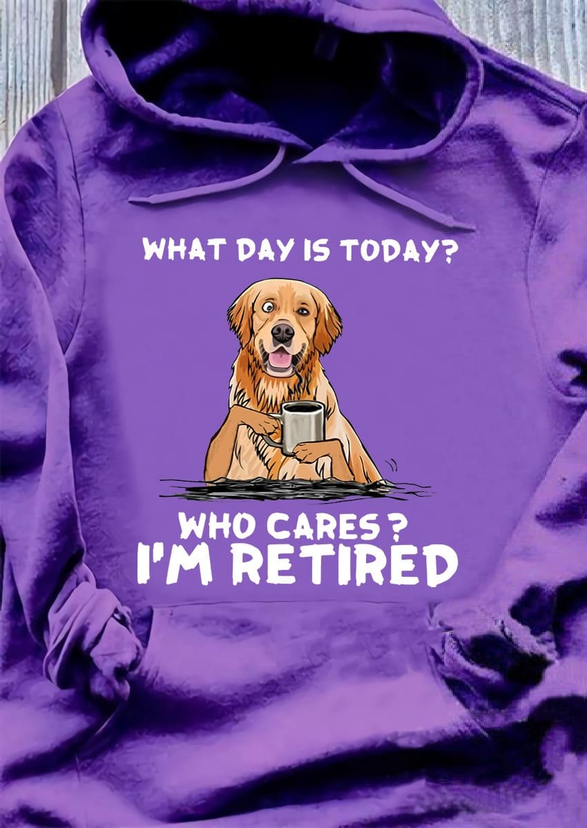 What day is today Who cares I'm retired - Retired people T-shirt, Golden dog and coffee
