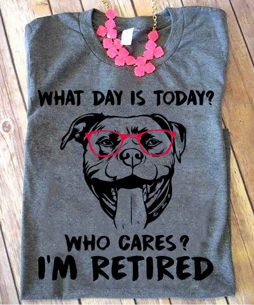 What day is today Who cares I'm retired - Retired people gift, Pitbull dog with sunglasses