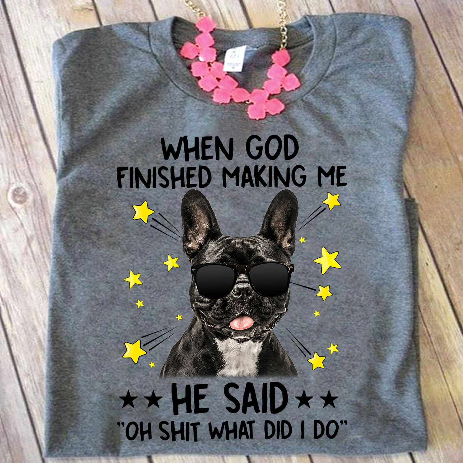When God finished making me he said Oh shit what did I do - Dope Frenchie dog, Frenchie dog graphic T-shirt