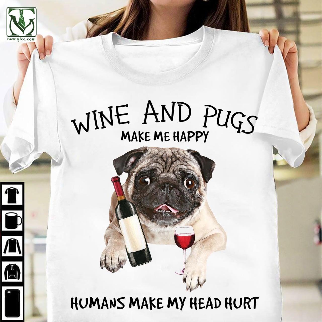 Wine and pugs make me happy, humans make my head hurt - Wine and dog, Pug dog lover