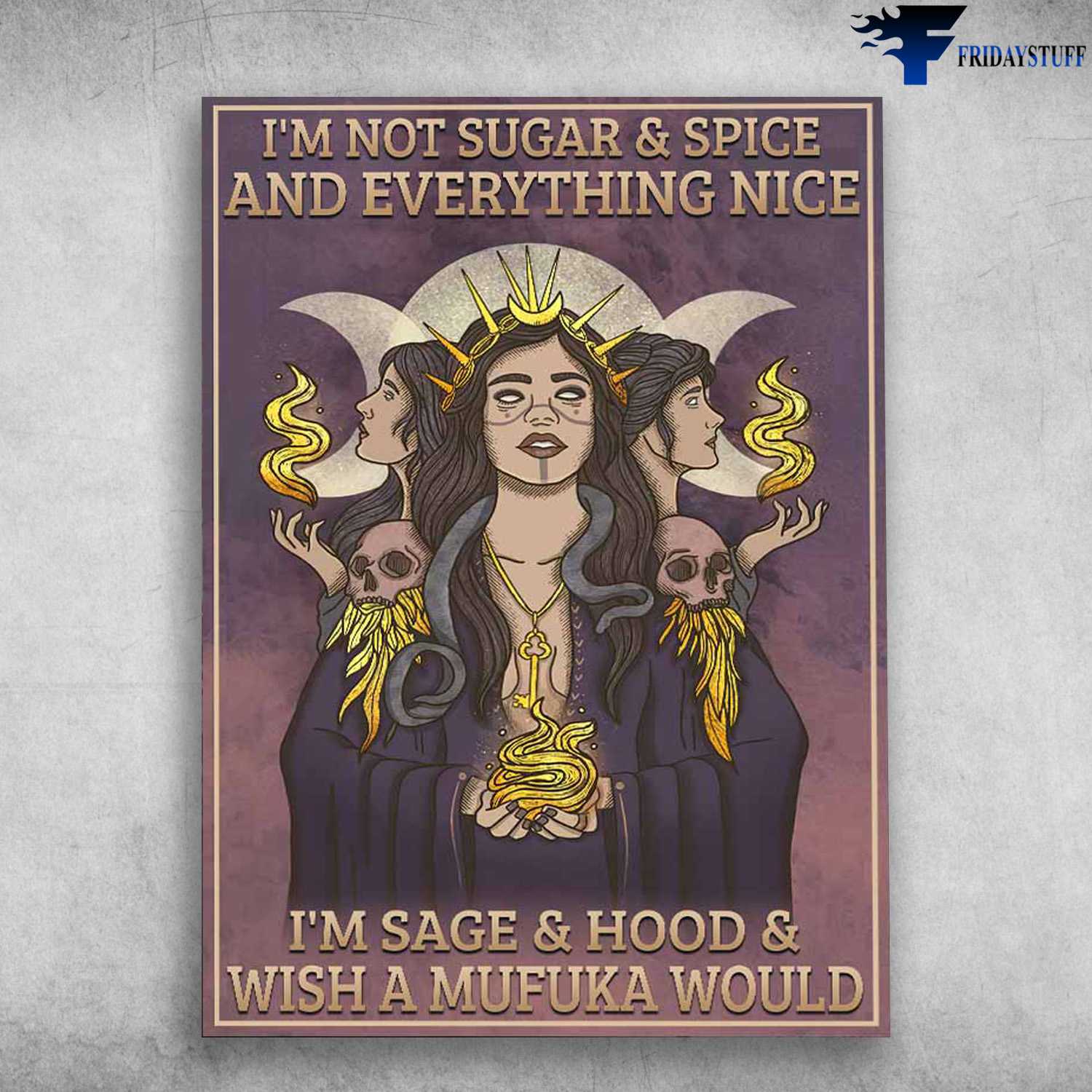 Witch Poster - I'm Not Sugar & Spice, And Everything Nice, I'm Sage And Hood, And Wish A Mufuka Would