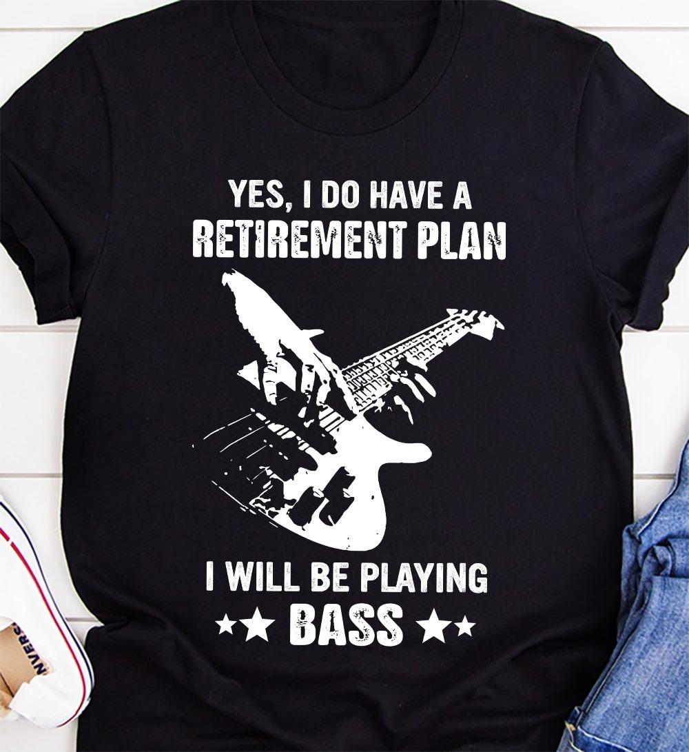 Yes I do have a retirement plan I will be playing bass - Bass guitarist, gift for guitarist